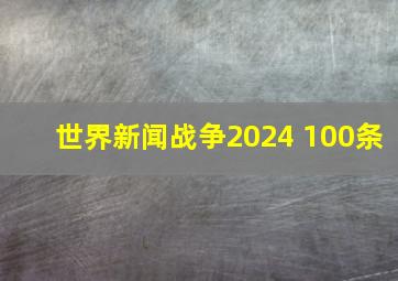 世界新闻战争2024 100条